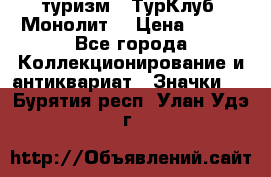 1.1) туризм : ТурКлуб “Монолит“ › Цена ­ 190 - Все города Коллекционирование и антиквариат » Значки   . Бурятия респ.,Улан-Удэ г.